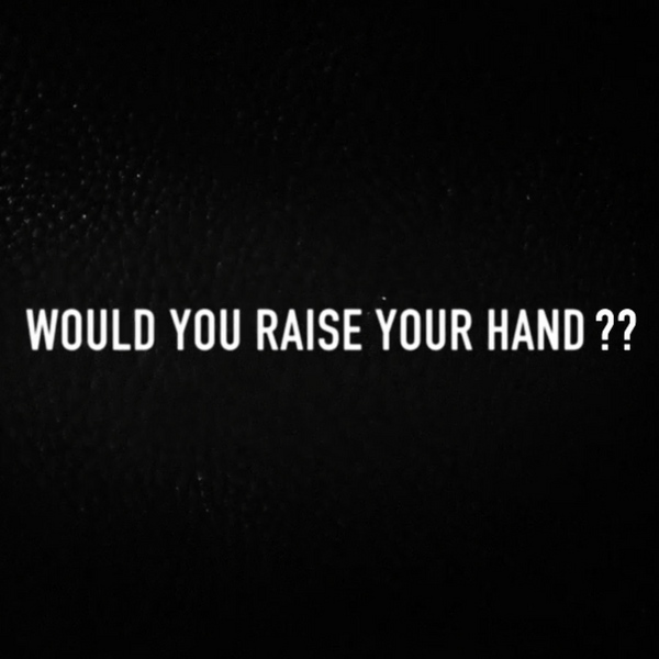WOULD YOU RAISE YOUR HAND?